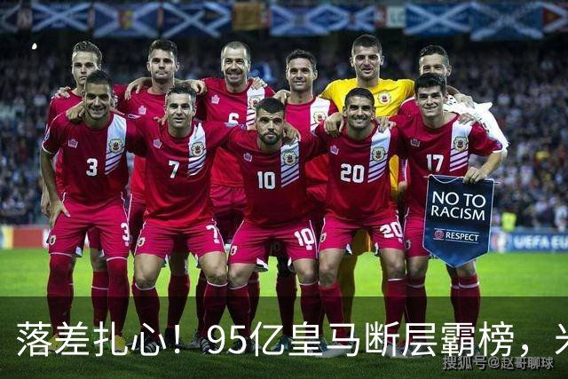 落差扎心！95亿皇马断层霸榜，米兰18.5亿排14，意甲追英超难在哪